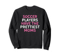 Soccer Players Have Prettiest Moms Sweatshirt - Graphic Print Unisex - T-Shirt, Sweatshirt, Hoodie