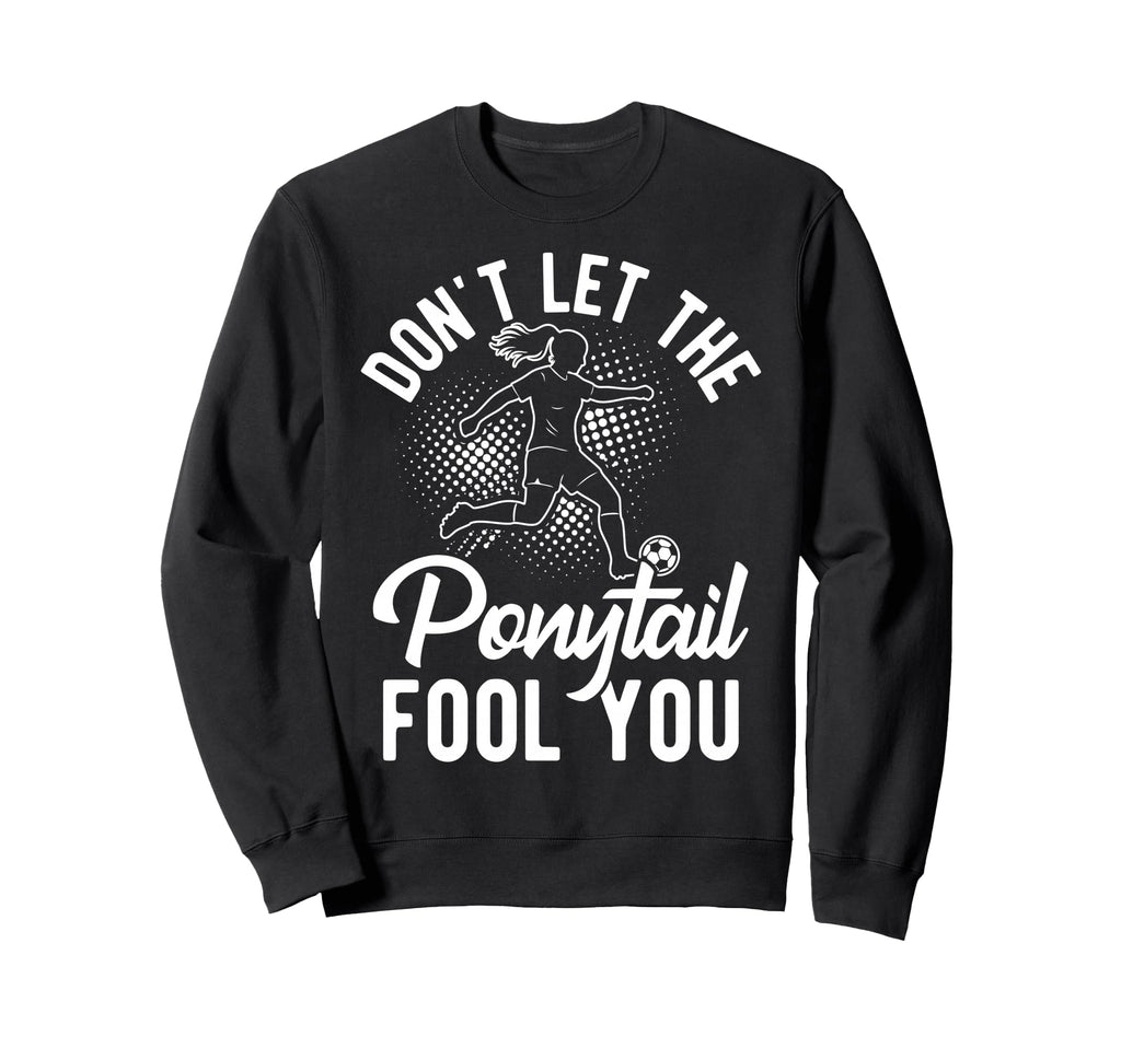 Dont Let Ponytail Fool You Soccer Sweatshirt - Streetwear Style for Adults - T-Shirt, Sweatshirt, Hoodie