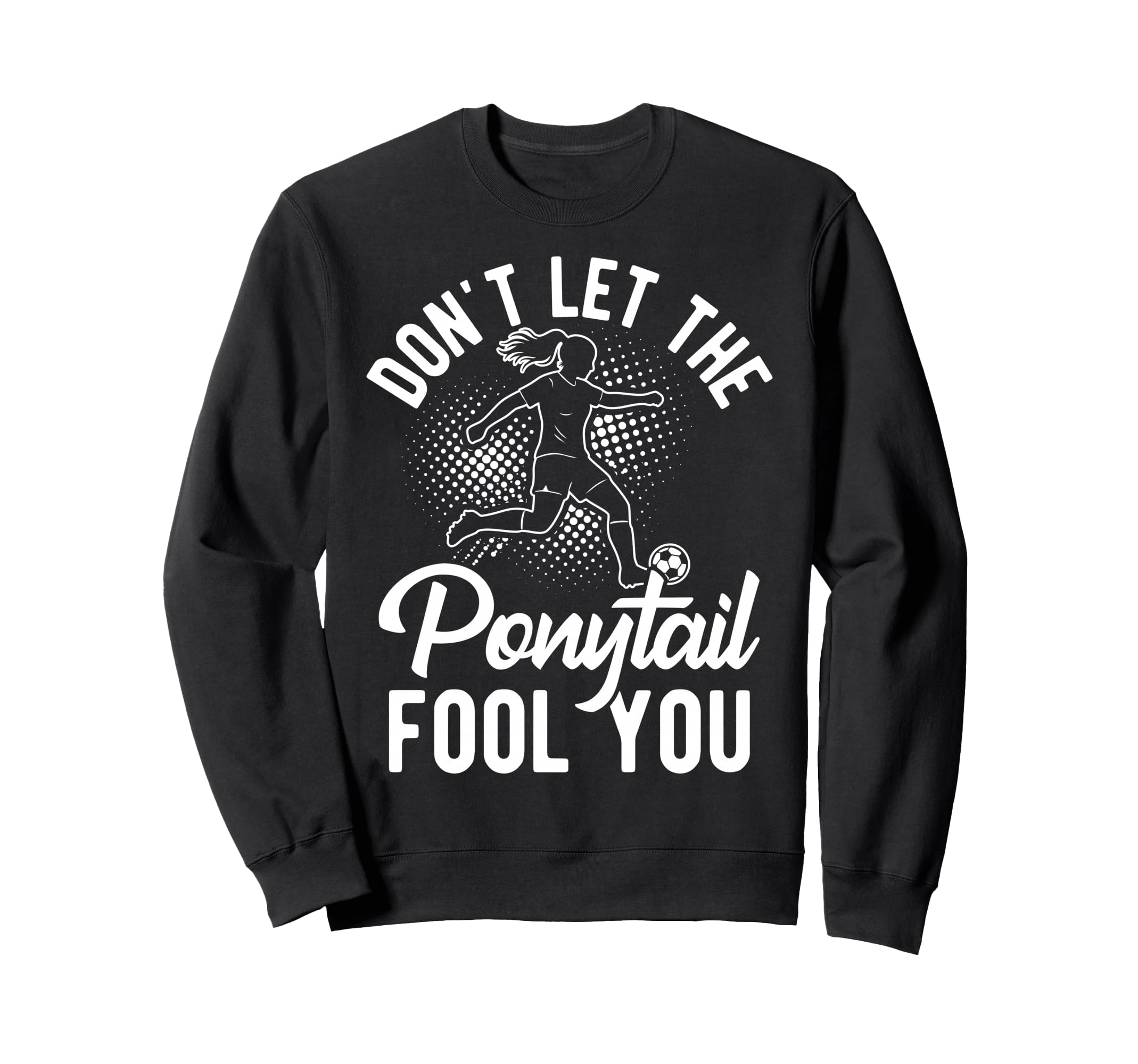 Dont Let Ponytail Fool You Soccer Sweatshirt - Streetwear Style for Adults - T-Shirt, Sweatshirt, Hoodie