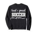 Loud And Proud Soccer Mom Soccer Sweatshirt - Trendy Graphic Men Women - T-Shirt, Sweatshirt, Hoodie