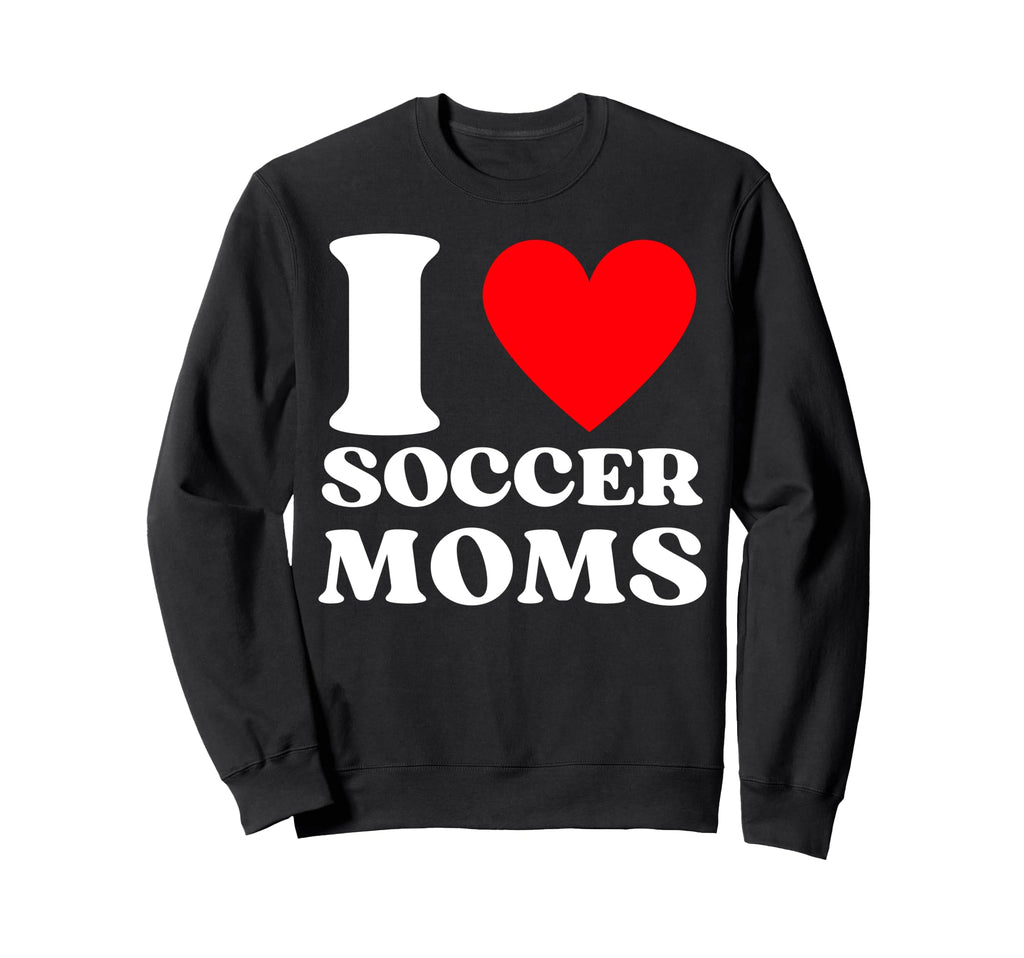 Funny I Love Soccer Moms Sweatshirt - Aesthetic Graphic Unisex - T-Shirt, Sweatshirt, Hoodie