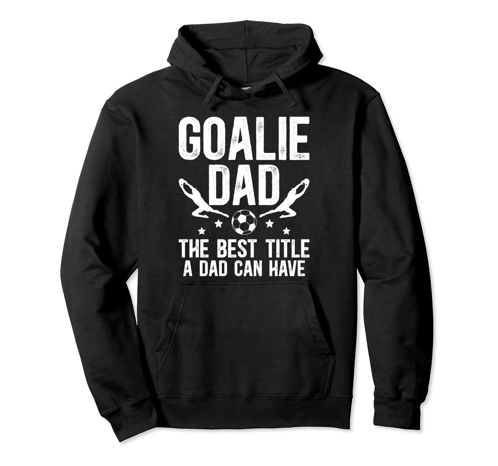 Soccer Goalie Dad Best Title Dad Soccer Hoodie - Trendy Graphic Men Women - T-Shirt, Sweatshirt, Hoodie