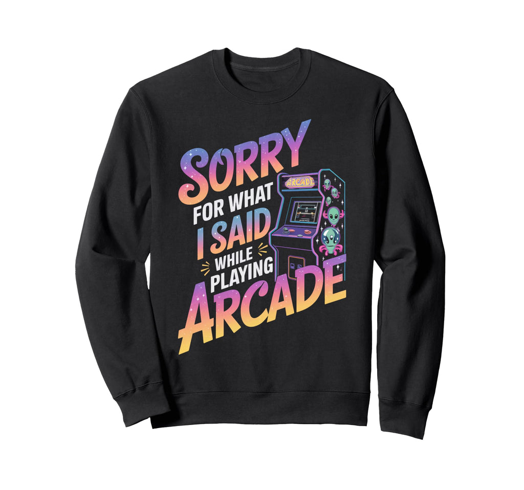 Sorry What I Said Arcade Gamer Sweatshirt - Fun Novelty Design Unisex - T-Shirt, Sweatshirt, Hoodie