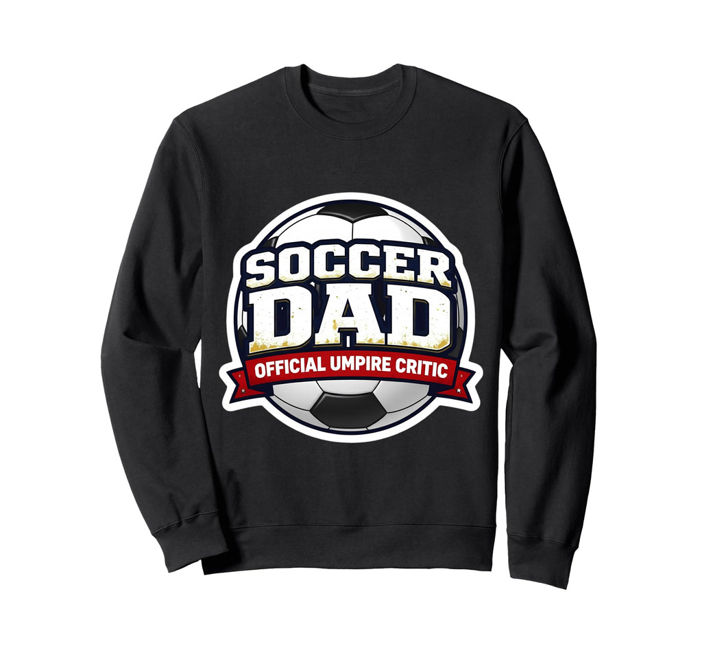Soccer Dad Umpire Critic Funny Sweatshirt - Fun Novelty Design Men Women - T-Shirt, Sweatshirt, Hoodie