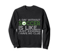 Day Without Soccer Is Like Funny Sweatshirt - Custom Art Print Unisex - T-Shirt, Sweatshirt, Hoodie