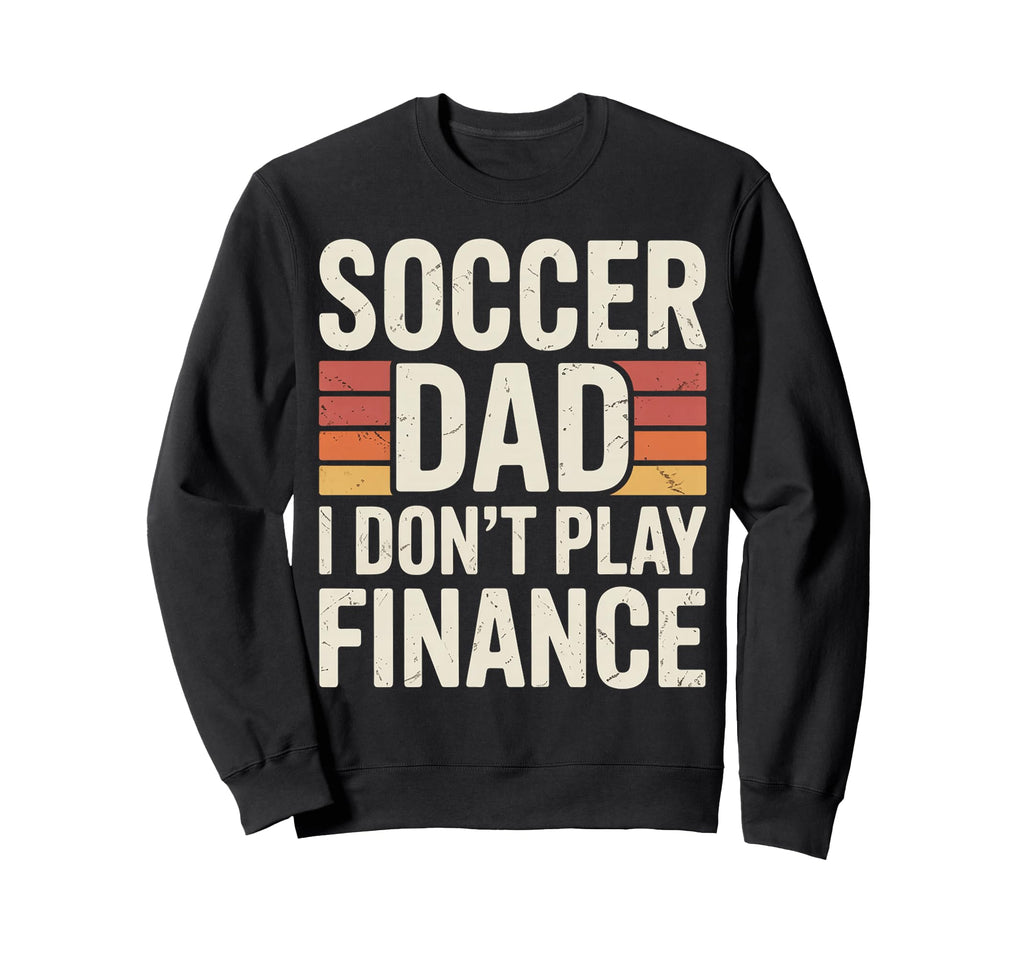 Soccer Dad I Dont Play Finance Sweatshirt - Unique Graphic Men Women - T-Shirt, Sweatshirt, Hoodie