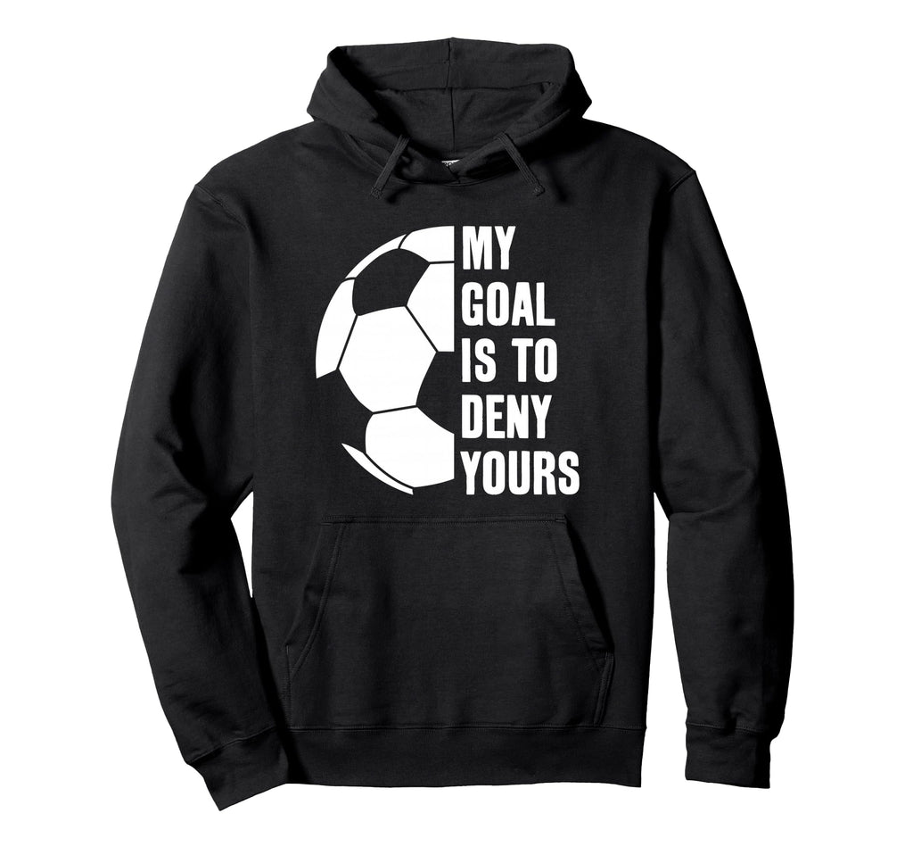 Goalie My Goal Is To Deny Yours Hoodie - Custom Art Print for Adults - T-Shirt, Sweatshirt, Hoodie