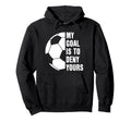 Goalie My Goal Is To Deny Yours Hoodie - Custom Art Print for Adults - T-Shirt, Sweatshirt, Hoodie