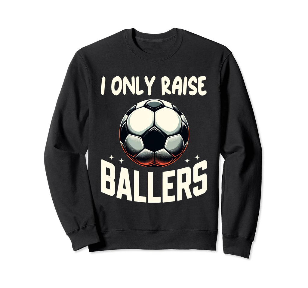 Funny Soccer I Only Raise Sweatshirt - Casual Everyday Wear Men Women - T-Shirt, Sweatshirt, Hoodie