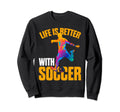 Life Is Better Soccer Funny Sweatshirt - Streetwear Style for Adults - T-Shirt, Sweatshirt, Hoodie