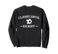 Classy Until Kickoff Soccer Mom Game Sweatshirt - Streetwear Style Unisex - T-Shirt, Sweatshirt, Hoodie