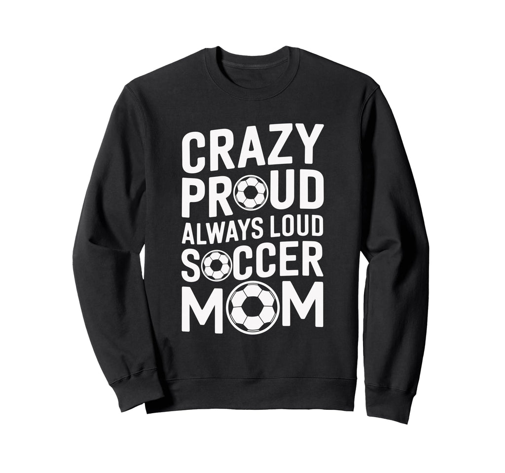 Crazy Proud Always Loud Soccer Sweatshirt - Novelty Apparel Men Women - T-Shirt, Sweatshirt, Hoodie