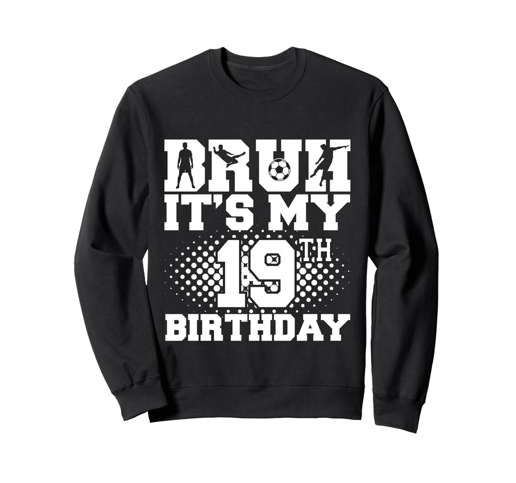 Bruh Its My 19Th Birthday Soccer 19 Sweatshirt - Novelty Apparel Men Women - T-Shirt, Sweatshirt, Hoodie