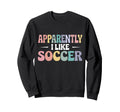 Apparently I Like Soccer Funny Sports Sweatshirt - Unique Graphic Unisex - T-Shirt, Sweatshirt, Hoodie