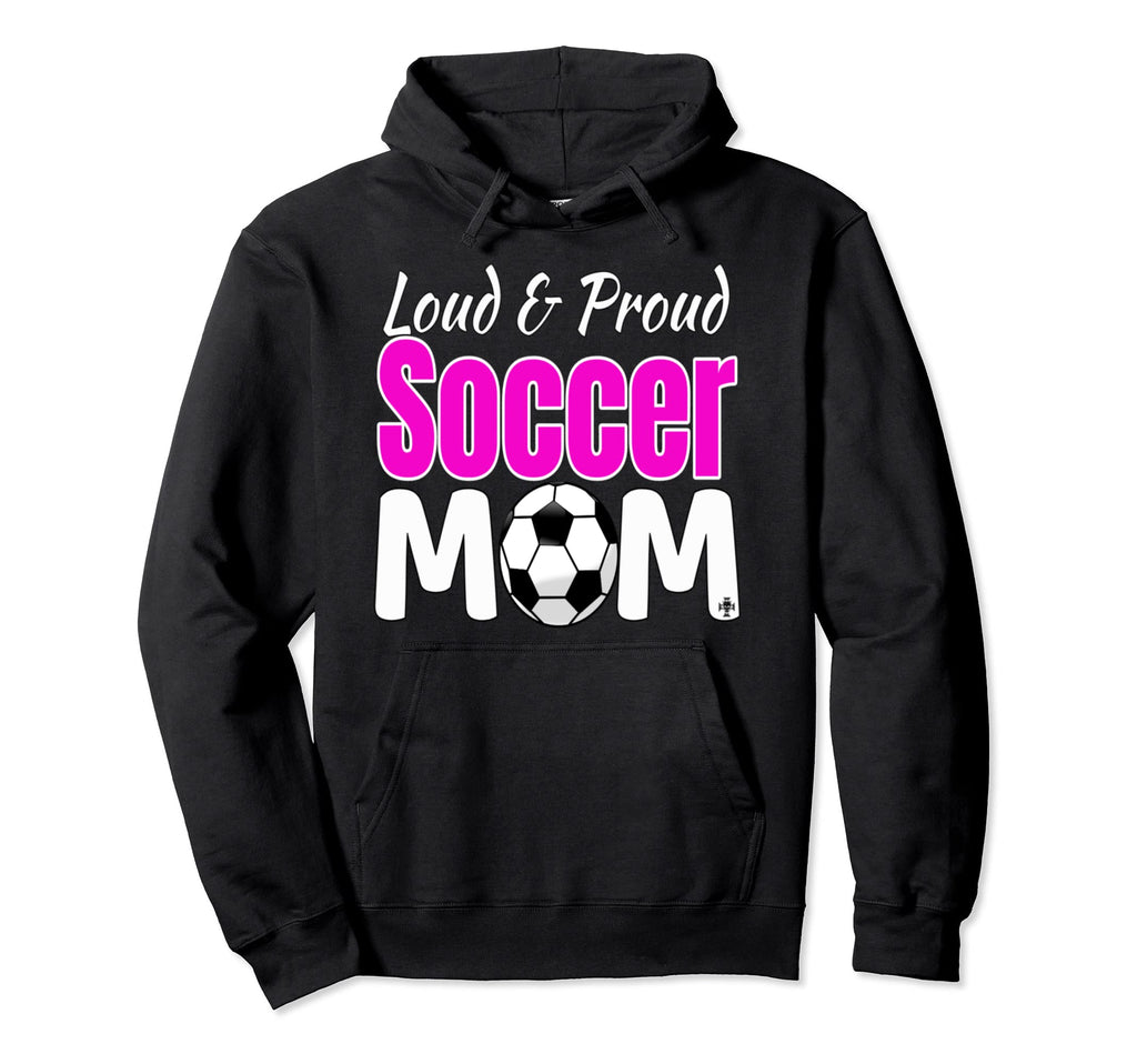 Loud And Proud Soccer Mom Hoodie - Casual Everyday Wear Men Women - T-Shirt, Sweatshirt, Hoodie