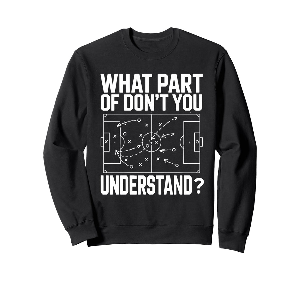What Part Soccer Football Dont You Sweatshirt - Streetwear Style Men Women - T-Shirt, Sweatshirt, Hoodie