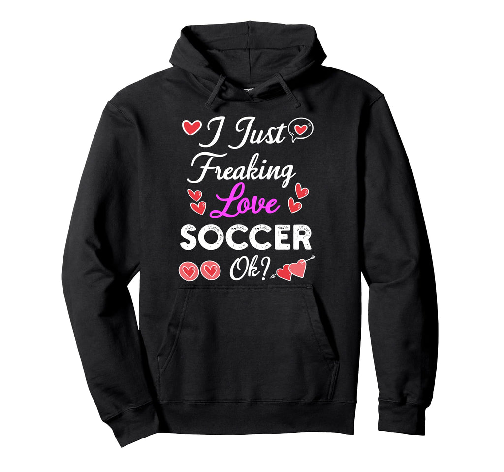 I Just Freaking Love Soccer Hoodie - Unique Graphic for Adults - T-Shirt, Sweatshirt, Hoodie