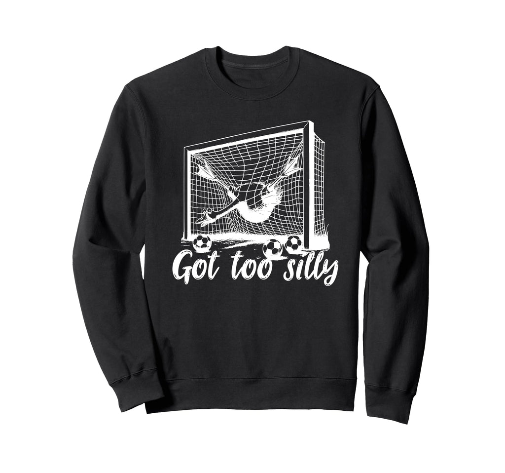 Got Too Silly Goose Funny Soccer Sweatshirt - Graphic Print Men Women - T-Shirt, Sweatshirt, Hoodie