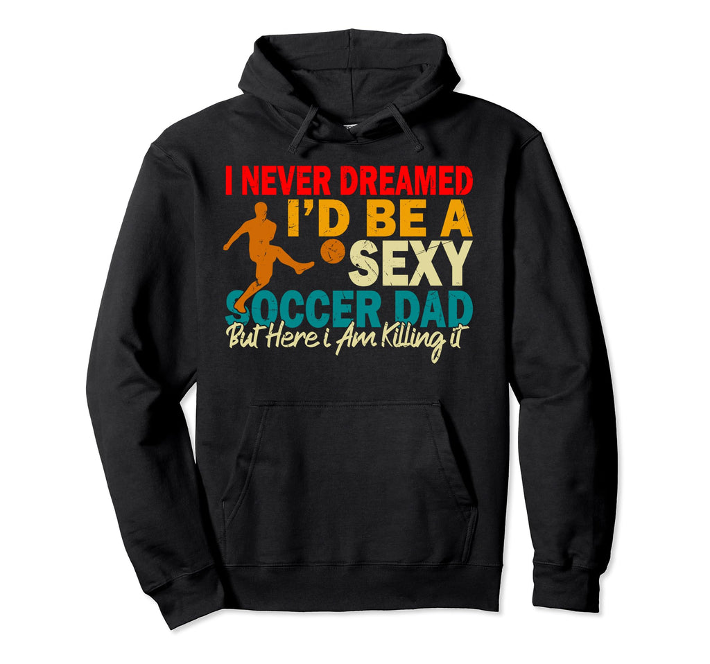 I Never Dreamed Id Be Sexy Soccer Dad Hoodie - Aesthetic Graphic Unisex - T-Shirt, Sweatshirt, Hoodie