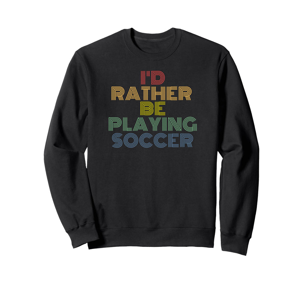 Id Rather Be Playing Soccer 70S Sweatshirt - Casual Everyday Wear Men Women - T-Shirt, Sweatshirt, Hoodie