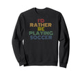 Id Rather Be Playing Soccer 70S Sweatshirt - Casual Everyday Wear Men Women - T-Shirt, Sweatshirt, Hoodie