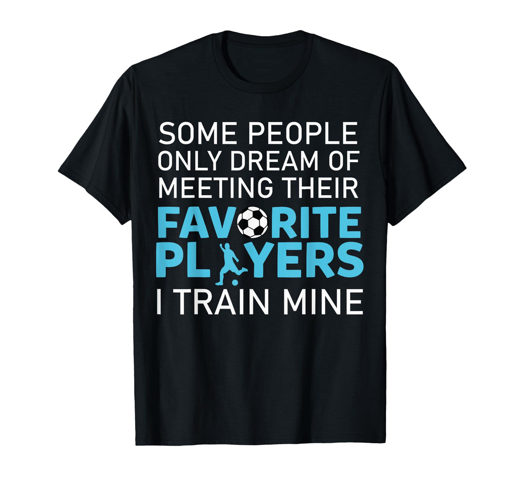 Funny Soccer Coach Trainer Team T-Shirt - Fun Novelty Design Men Women - T-Shirt, Sweatshirt, Hoodie