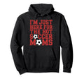 Im Just Here Hot Soccer Moms Funny Hoodie - Casual Everyday Wear Unisex - T-Shirt, Sweatshirt, Hoodie