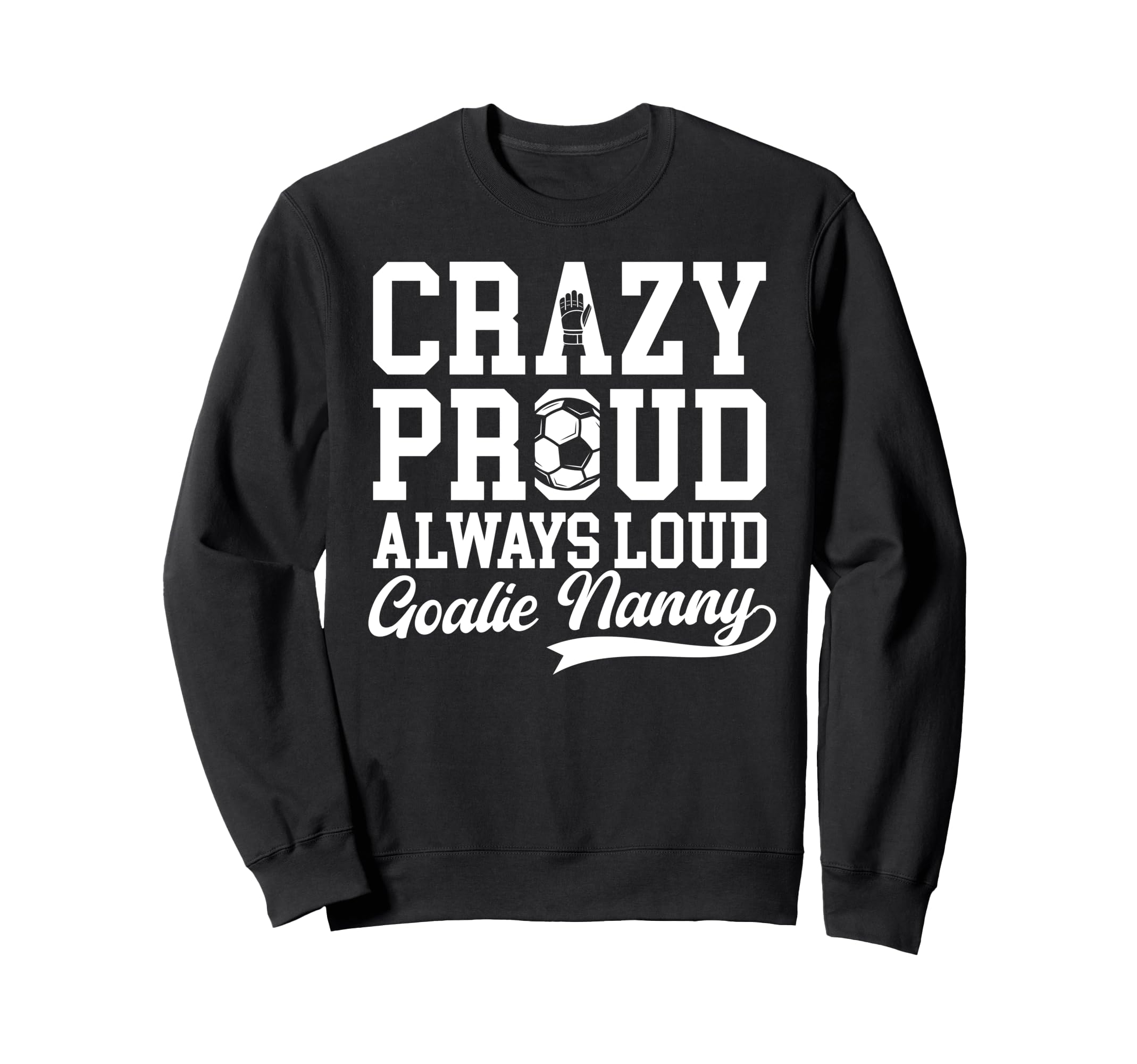 Crazy Proud Soccer Goalie Nanny Sweatshirt - Novelty Apparel Men Women - T-Shirt, Sweatshirt, Hoodie