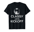 Classy Until Kickoff Funny Lovers T-Shirt - Unique Graphic Men Women - T-Shirt, Sweatshirt, Hoodie