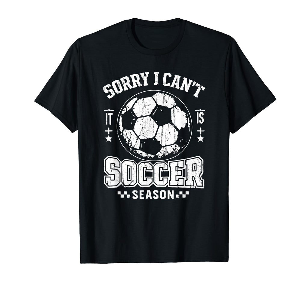 Sorry I Cant It Is Soccer Season T-Shirt - Streetwear Style for Adults - T-Shirt, Sweatshirt, Hoodie