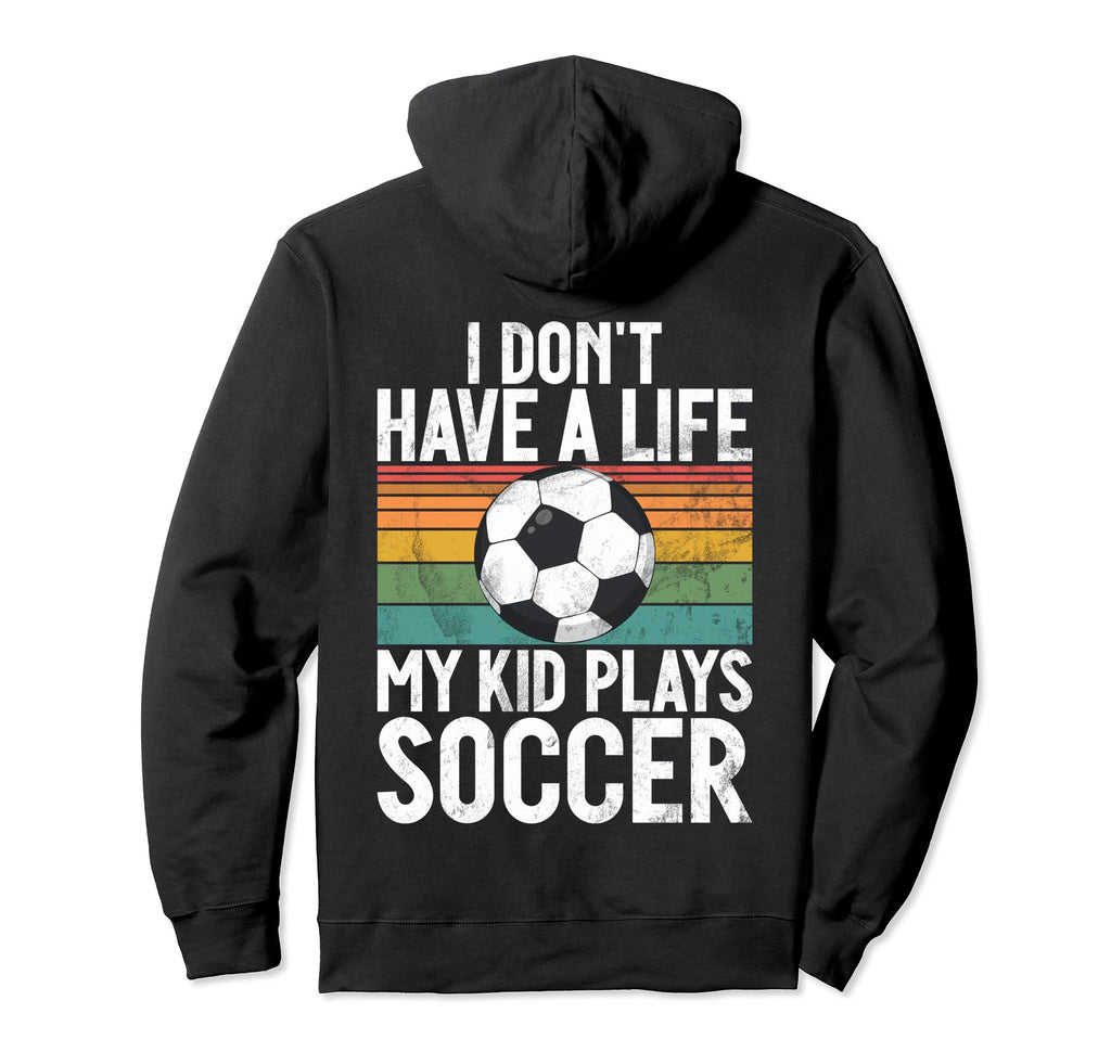 I Dont Have Life Soccer Mom And Dad Hoodie - Custom Art Print Men Women - T-Shirt, Sweatshirt, Hoodie