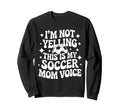 Im Not Yelling This Is My Soccer Sweatshirt - Trendy Graphic for Adults - T-Shirt, Sweatshirt, Hoodie