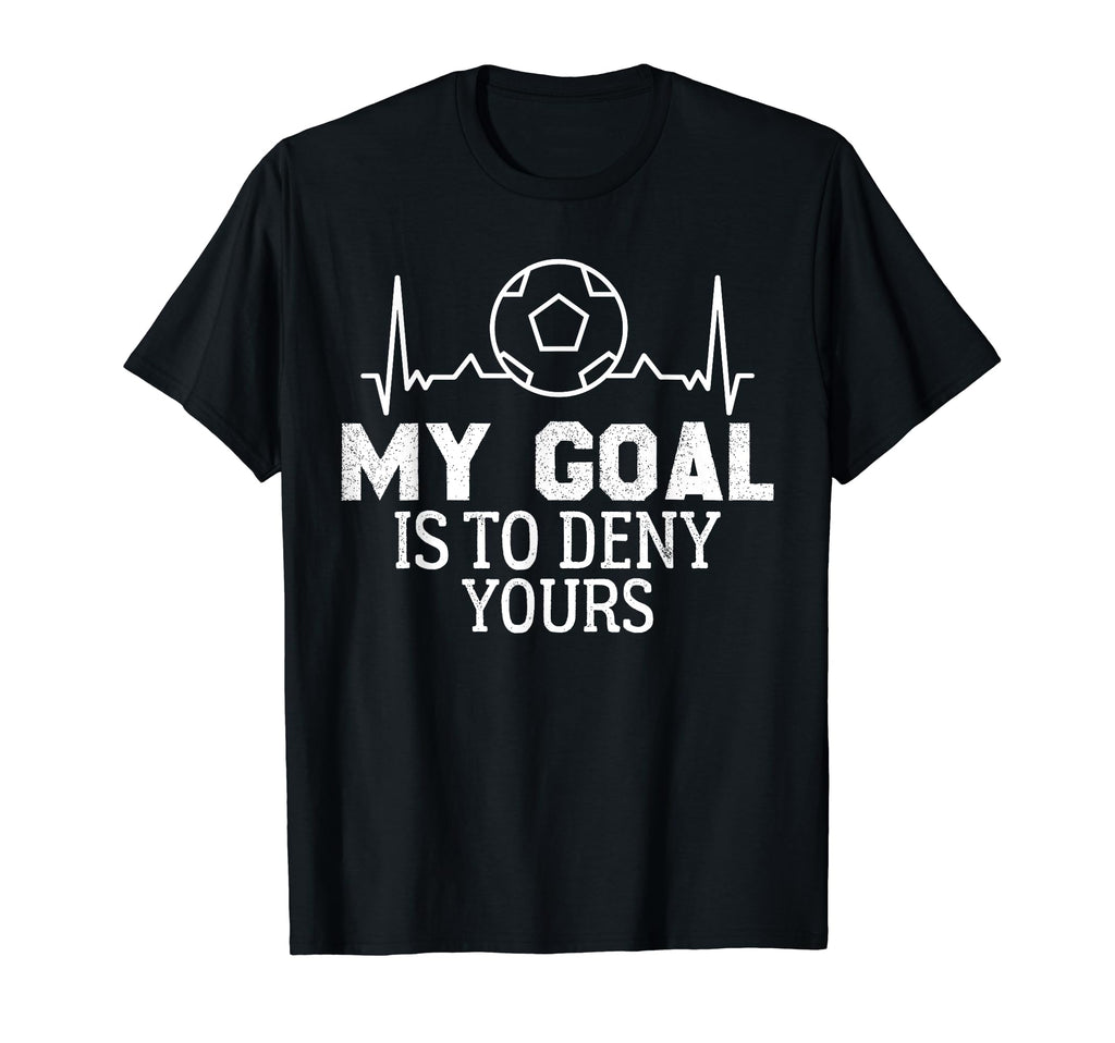 My Goal Is To Deny Yours Soccer Goalie T-Shirt - Novelty Apparel Men Women - T-Shirt, Sweatshirt, Hoodie