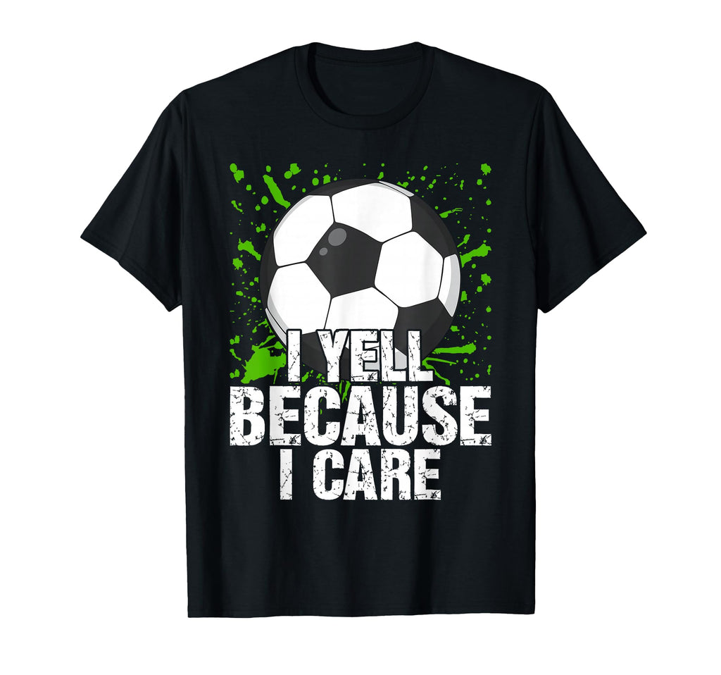 Funny Fan I Yell Because Care Soccer T-Shirt - Aesthetic Graphic Men Women - T-Shirt, Sweatshirt, Hoodie