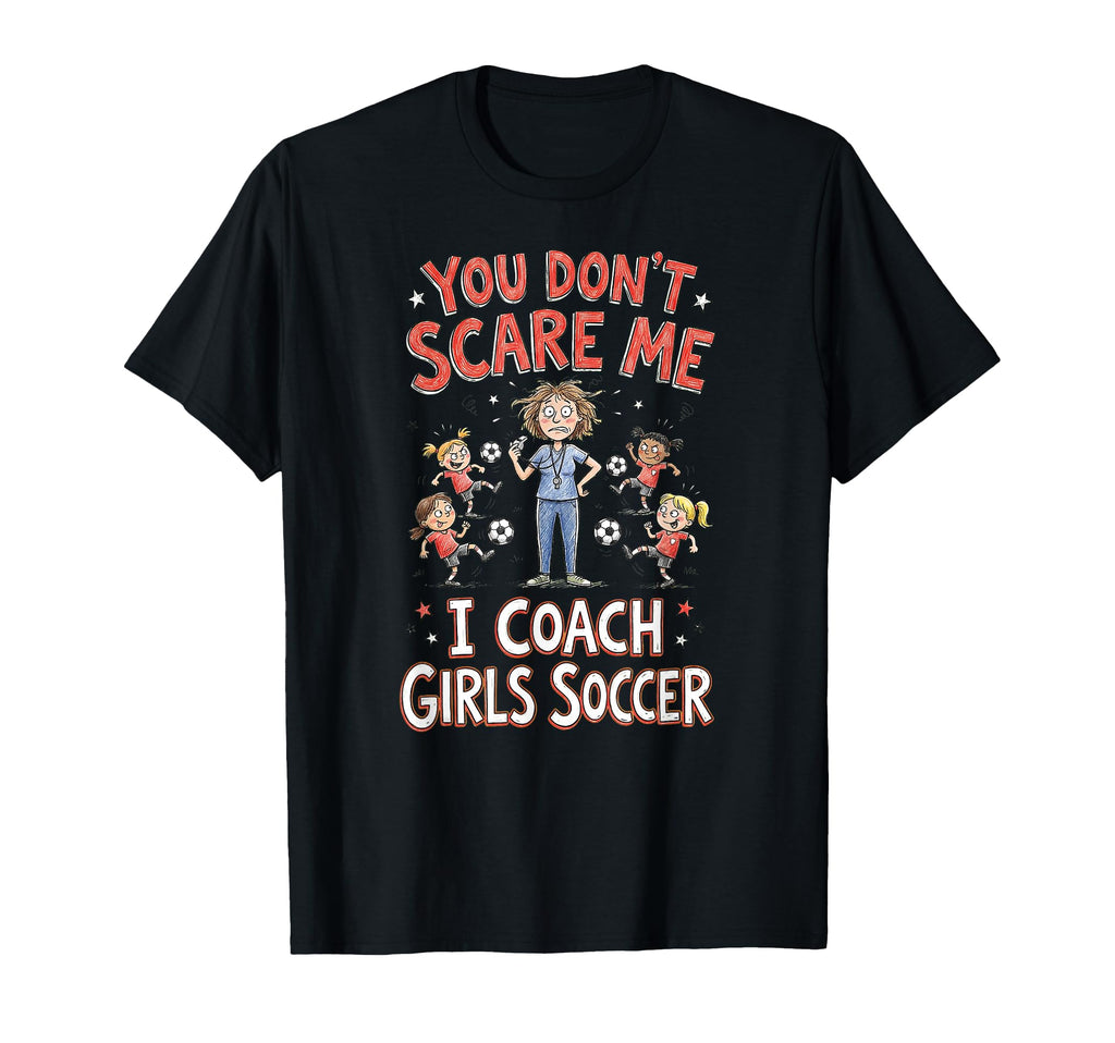 You Dont Scare Me I Coach Soccer T-Shirt - Novelty Apparel Unisex - T-Shirt, Sweatshirt, Hoodie