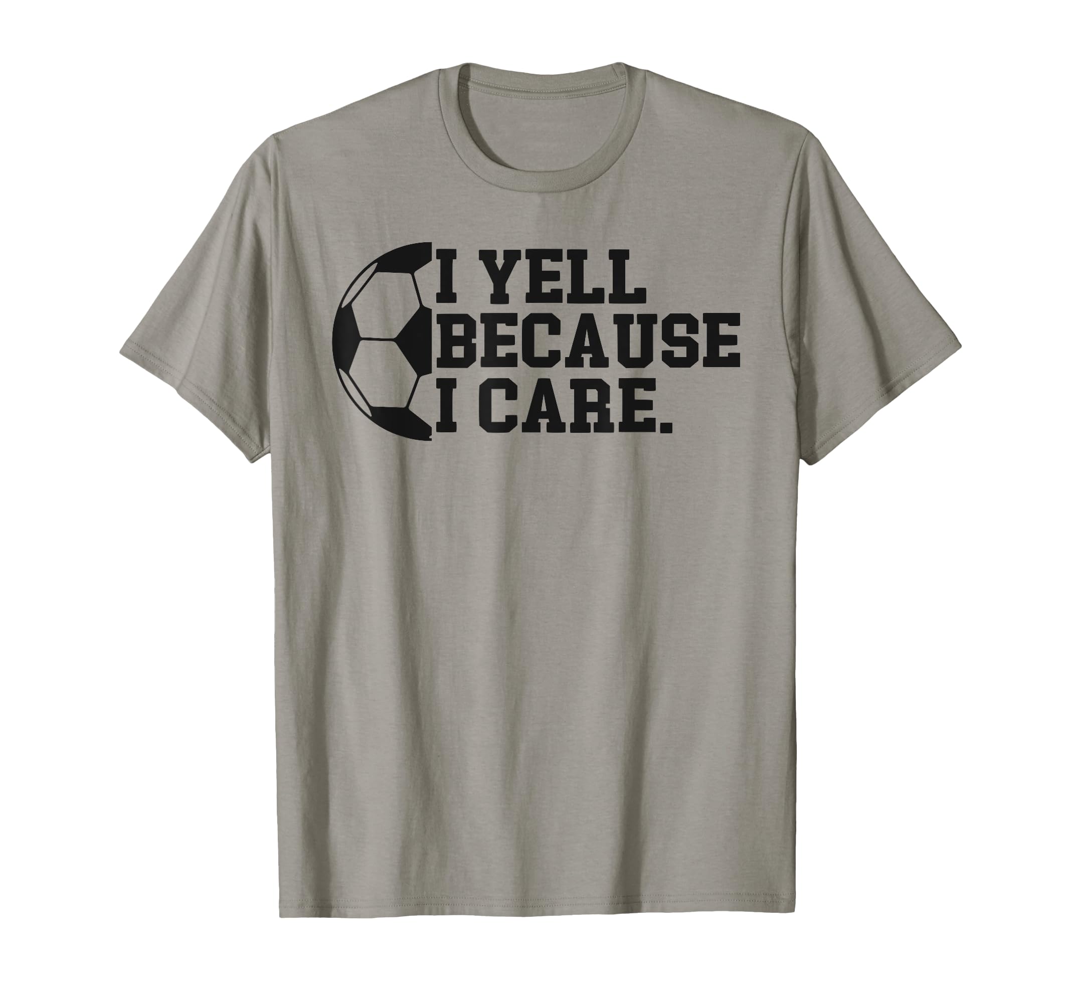 I Yell Because I Care Funny Soccer T-Shirt - Casual Everyday Wear Unisex - T-Shirt, Sweatshirt, Hoodie