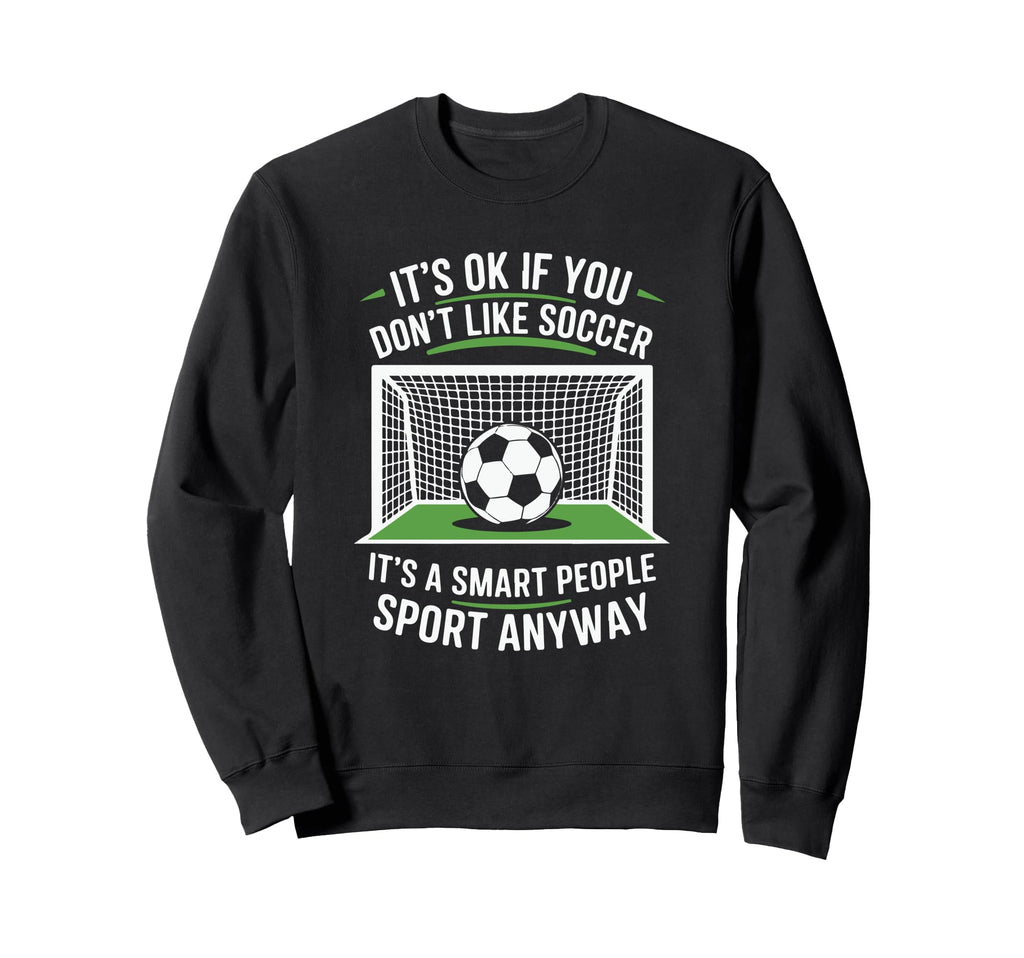 Its Ok If You Dont Like Soccer Sweatshirt - Streetwear Style for Adults - T-Shirt, Sweatshirt, Hoodie