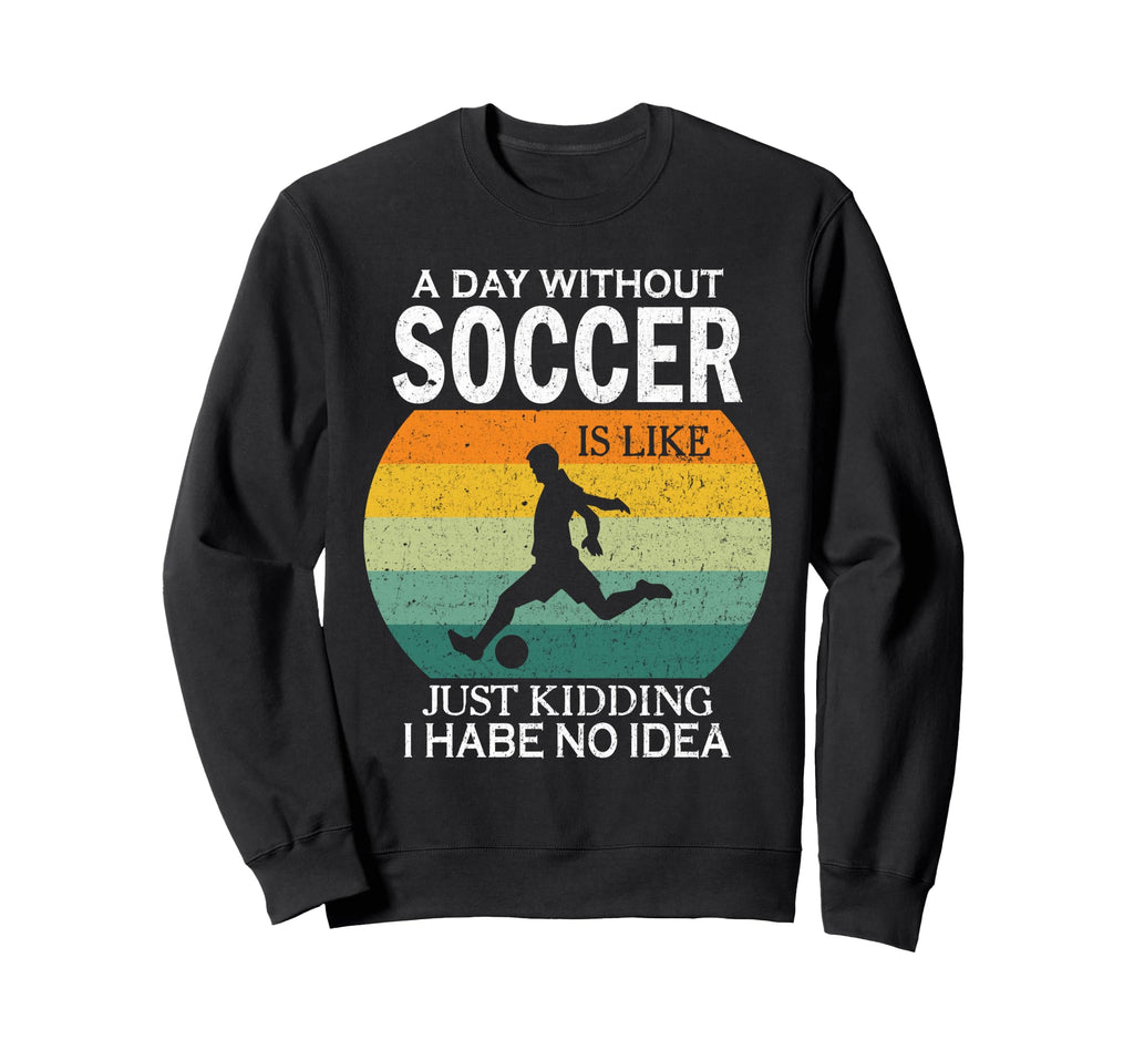 Day Without Soccer Is Just Kidding I Sweatshirt - Minimalist Print Unisex - T-Shirt, Sweatshirt, Hoodie