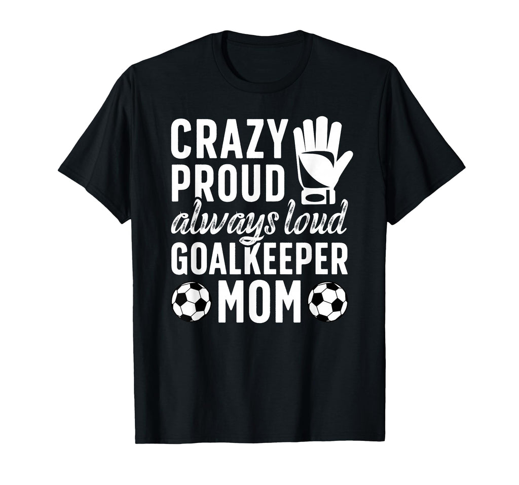 Crazy Proud Soccer Goalkeeper Mom T-Shirt - Trendy Graphic for Adults - T-Shirt, Sweatshirt, Hoodie