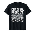 Crazy Proud Soccer Goalkeeper Mom T-Shirt - Trendy Graphic for Adults - T-Shirt, Sweatshirt, Hoodie