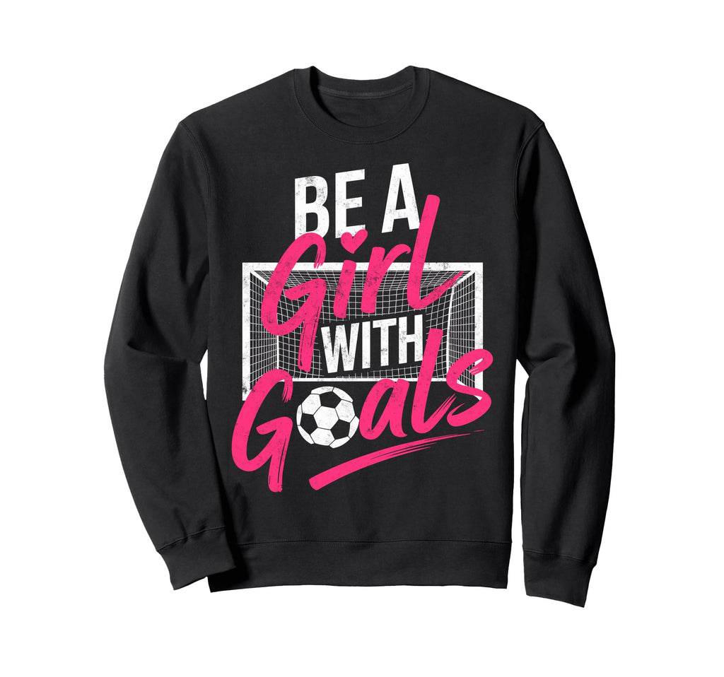 Be Goals Soccer Football Player Sweatshirt - Casual Everyday Wear Unisex - T-Shirt, Sweatshirt, Hoodie