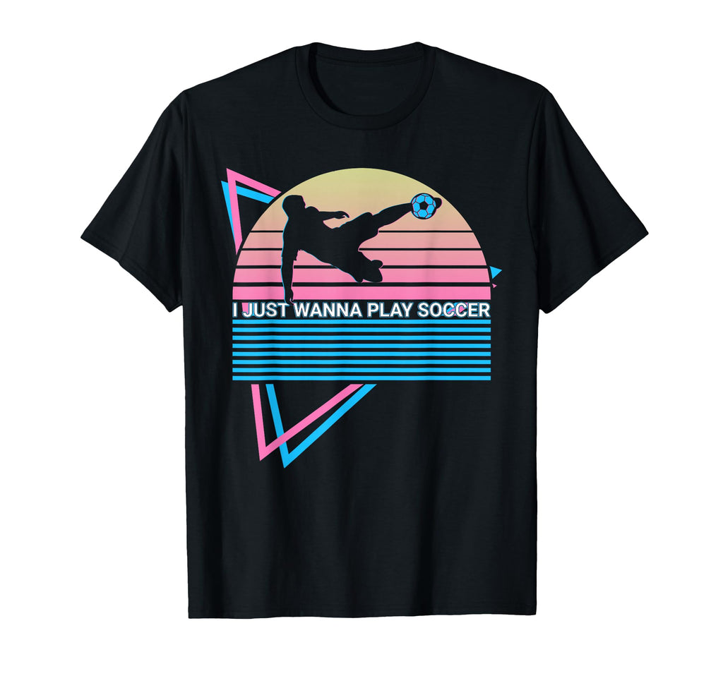 I Just Wanna Play Soccer T-Shirt - Novelty Apparel Men Women - T-Shirt, Sweatshirt, Hoodie