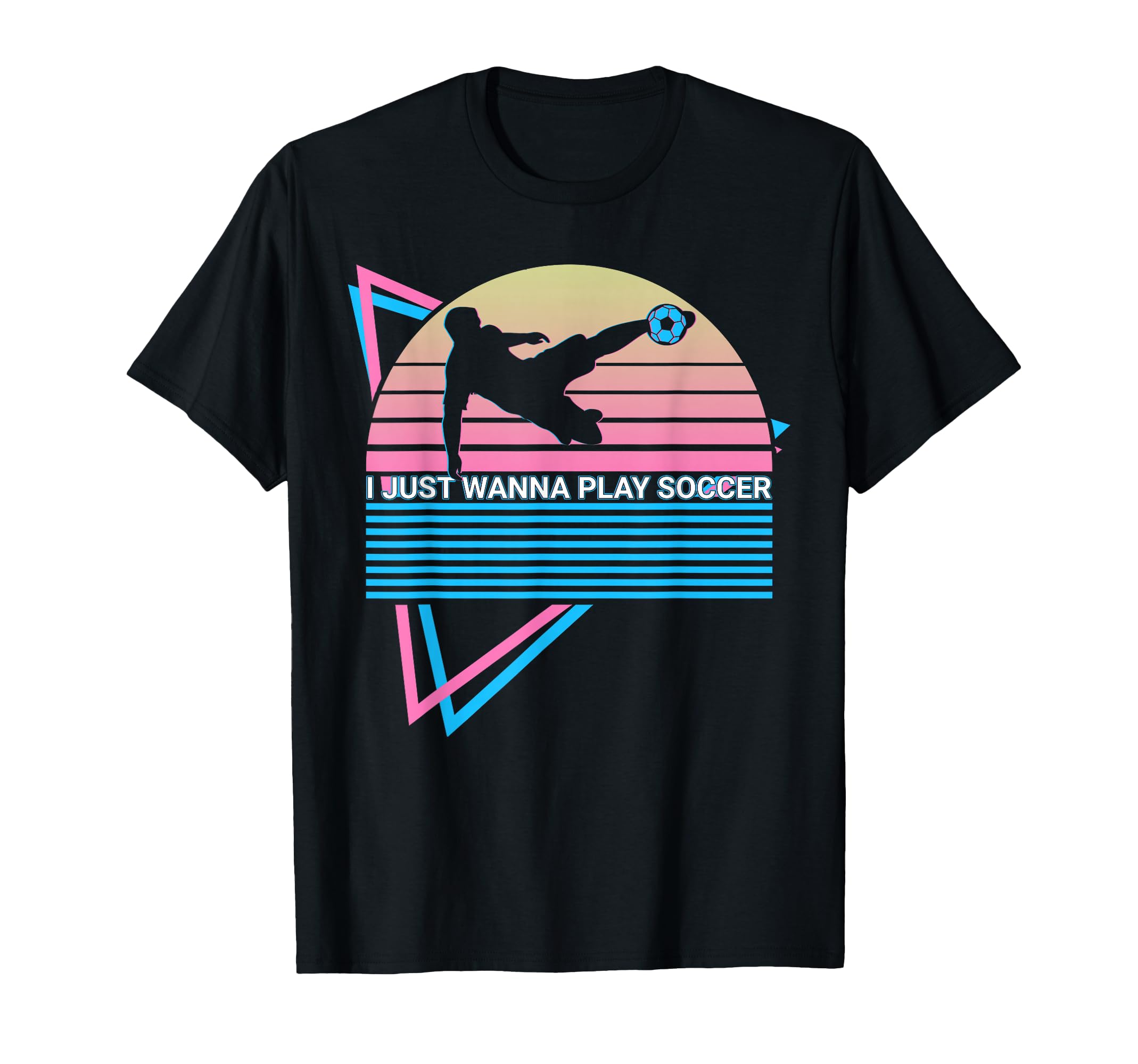 I Just Wanna Play Soccer T-Shirt - Novelty Apparel Men Women - T-Shirt, Sweatshirt, Hoodie