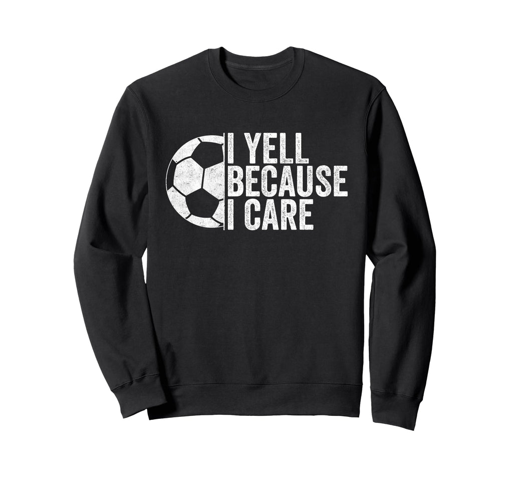 I Yell Because I Care Funny Sweatshirt - Casual Everyday Wear Men Women - T-Shirt, Sweatshirt, Hoodie