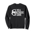 I Yell Because I Care Funny Sweatshirt - Casual Everyday Wear Men Women - T-Shirt, Sweatshirt, Hoodie