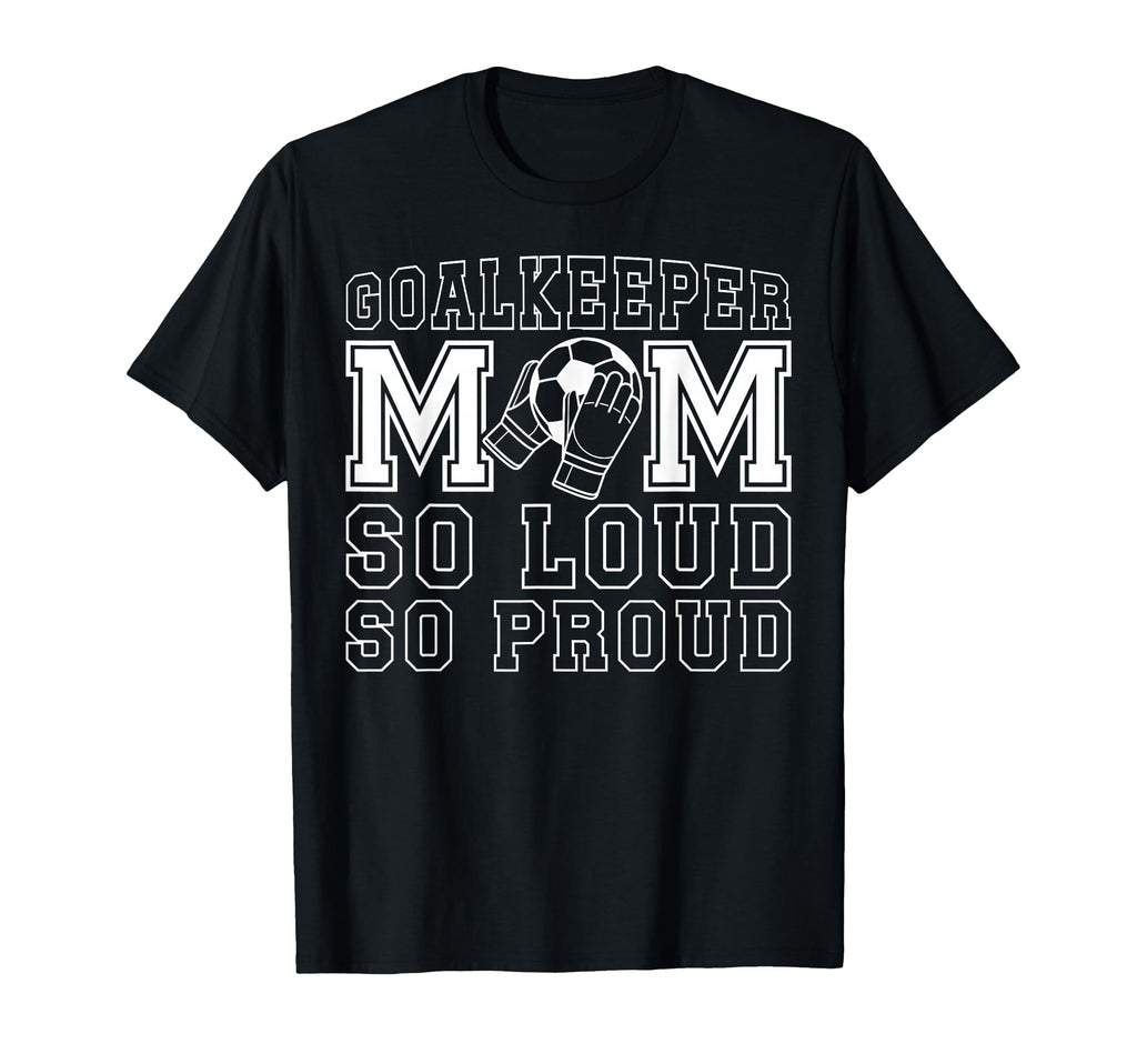 Soccer Goalkeeper Mom So Loud Mom T-Shirt - Novelty Apparel for Adults - T-Shirt, Sweatshirt, Hoodie