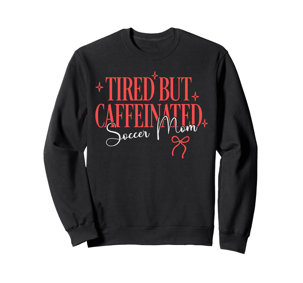 Tired But Caffeinated Soccer Mom Sweatshirt - Novelty Apparel Unisex - T-Shirt, Sweatshirt, Hoodie