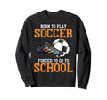Born To Play Soccer Forced To Go Sweatshirt - Custom Art Print Men Women - T-Shirt, Sweatshirt, Hoodie
