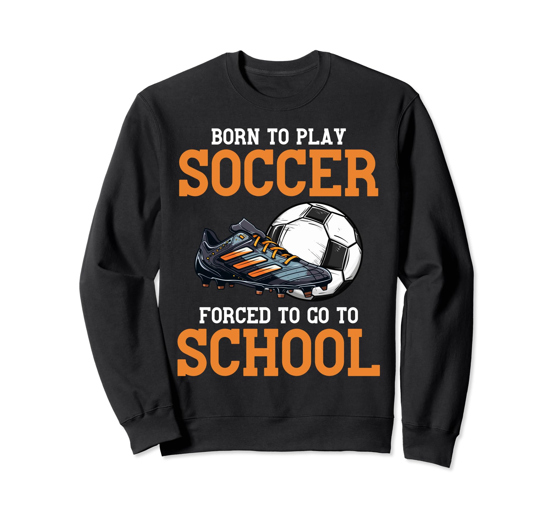 Born To Play Soccer Forced To Go Sweatshirt - Custom Art Print Men Women - T-Shirt, Sweatshirt, Hoodie