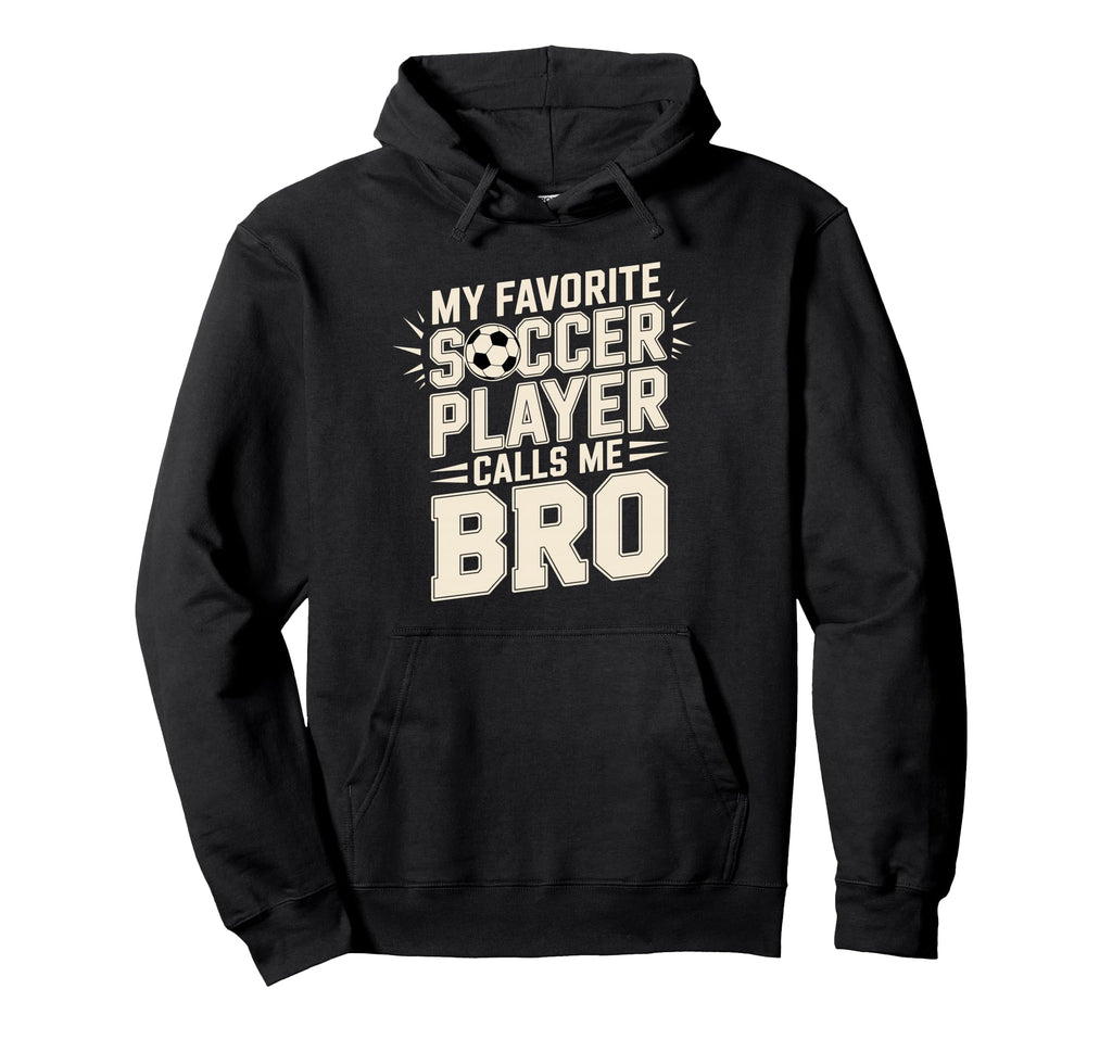 My Favorite Soccer Player Calls Me Bro Hoodie - Fun Novelty Design Unisex - T-Shirt, Sweatshirt, Hoodie